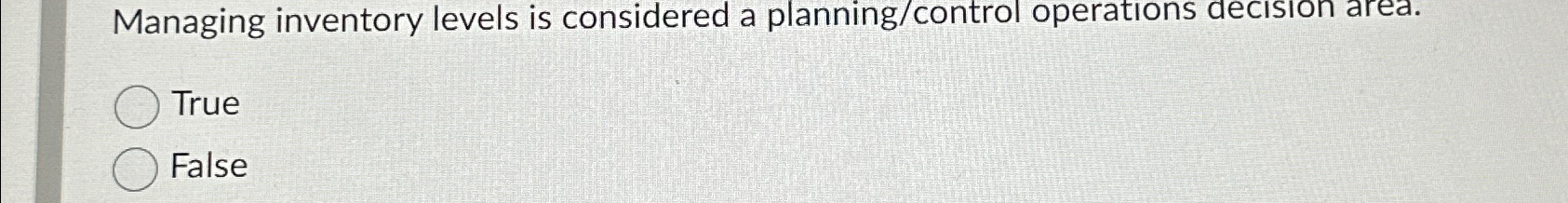  Managing inventory levels is considered a planning/control operations decision area. True