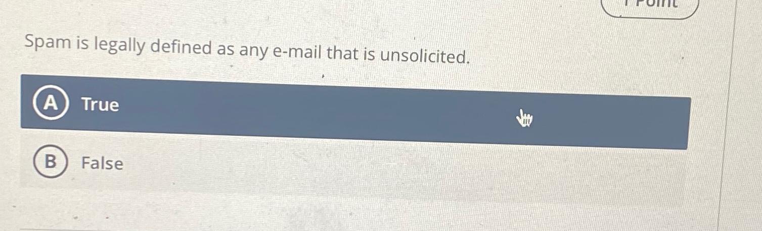  Spam is legally defined as any e-mail that is unsolicited. True