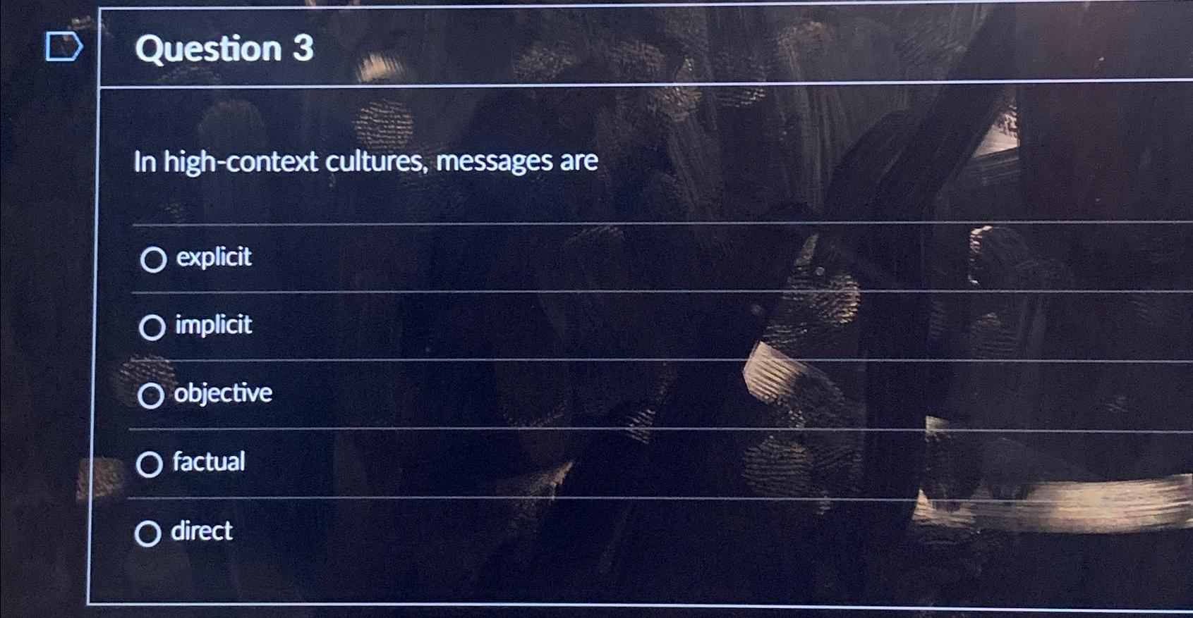  Question 3 In high-context cultures, messages are explicit implicit objective factual
