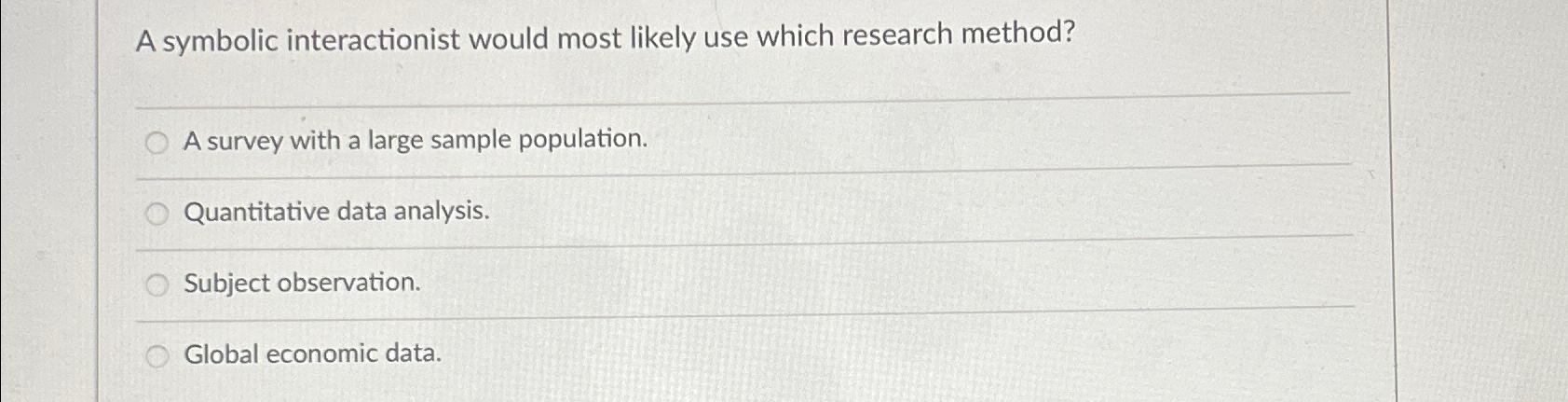 A symbolic interactionist would most likely use which research method? A