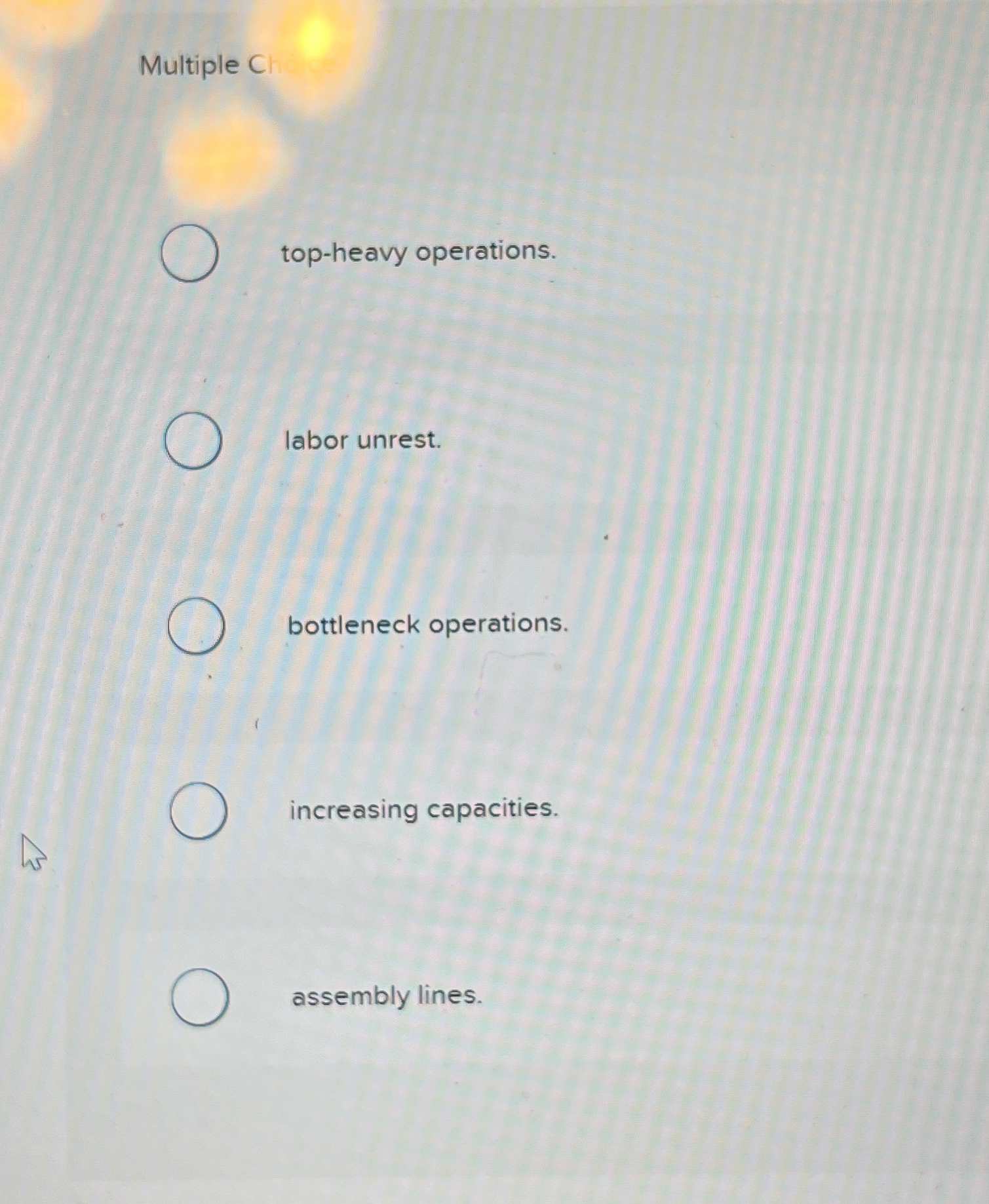  Multiple C top-heavy operations. labor unrest. bottleneck operations. increasing capacities. assembly