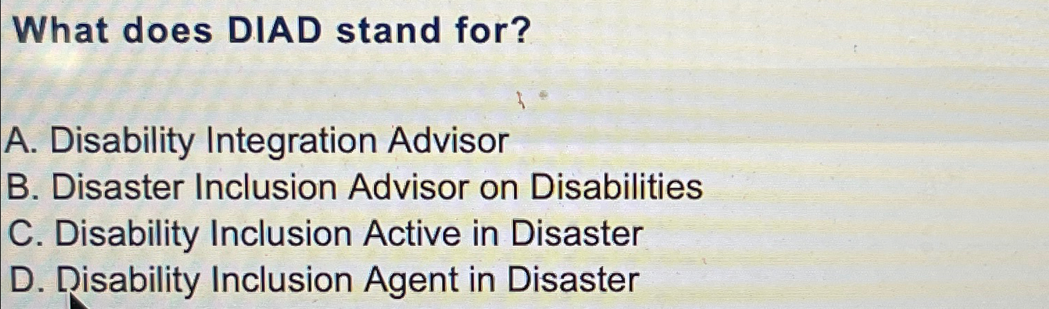  What does DIAD stand for? A. Disability Integration Advisor B. Disaster