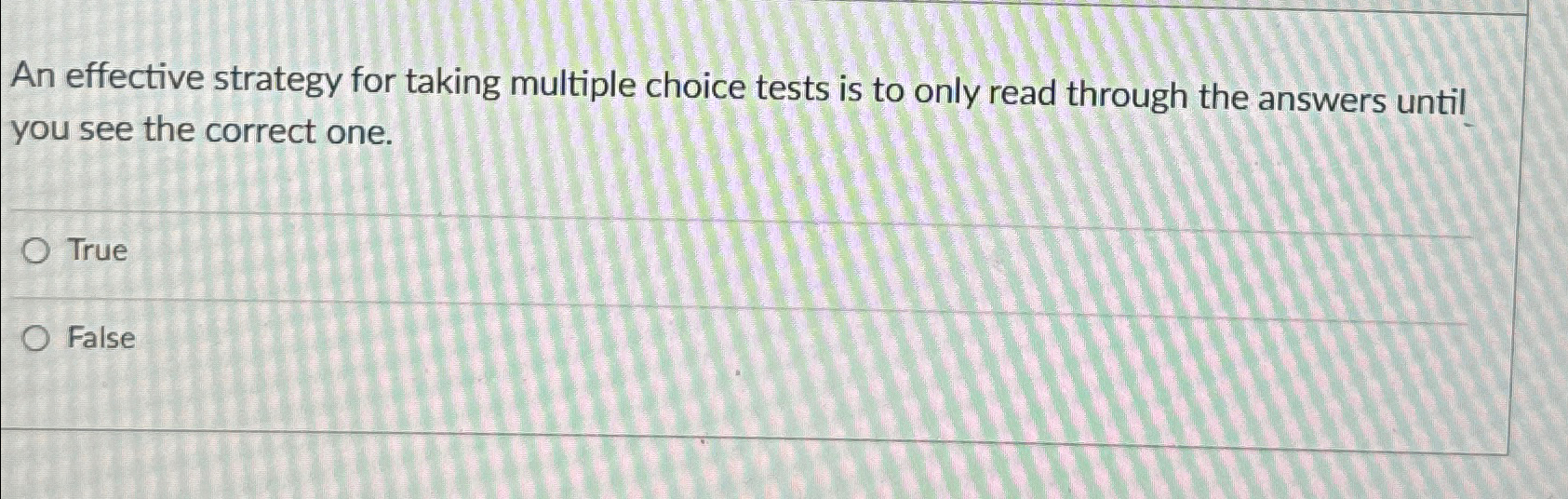  An effective strategy for taking multiple choice tests is to only