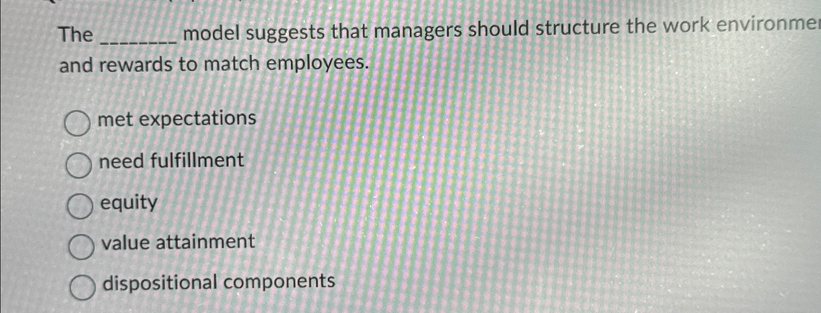  The model suggests that managers should structure the work environme and