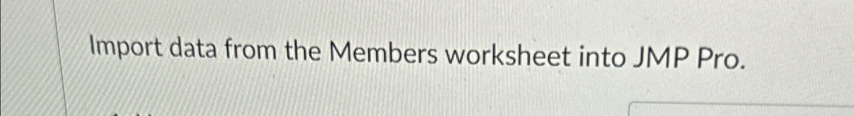  Import data from the Members worksheet into JMP Pro. 