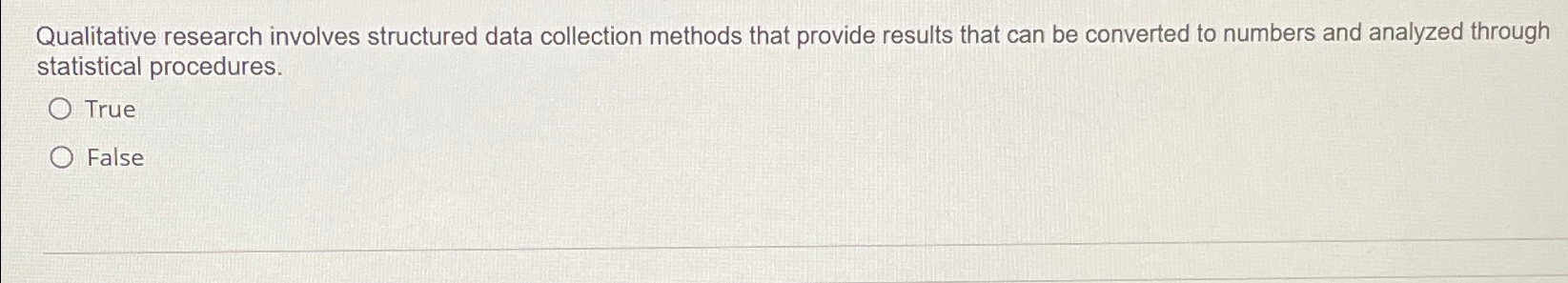  Qualitative research involves structured data collection methods that provide results that