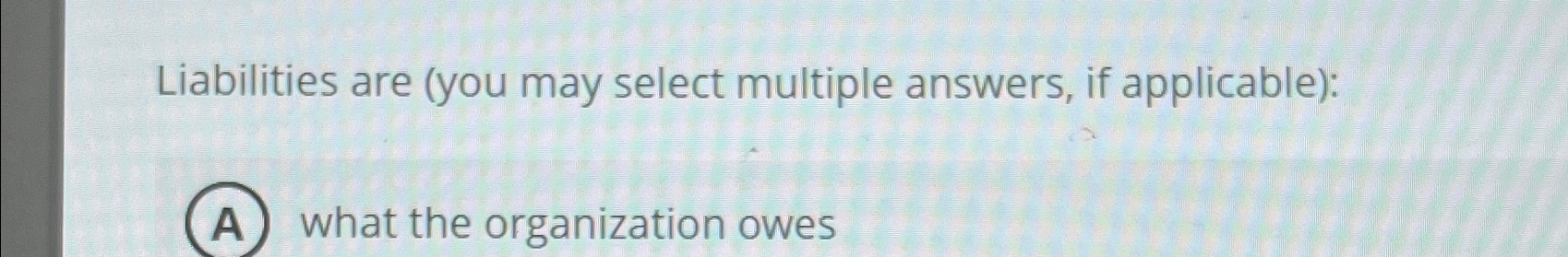  Liabilities are (you may select multiple answers, if applicable): (A) what