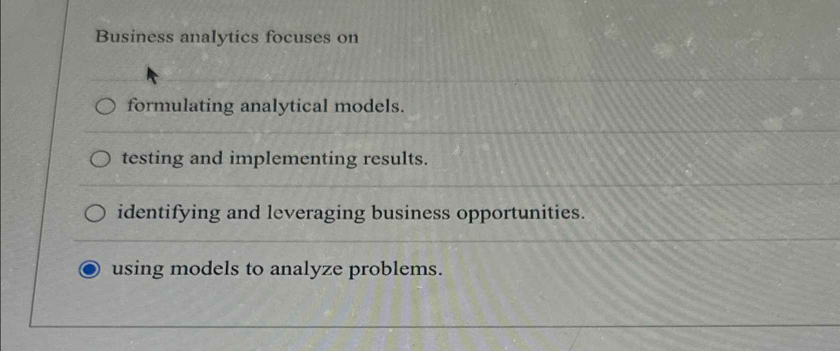  Business analytics focuses on formulating analytical models. testing and implementing results.