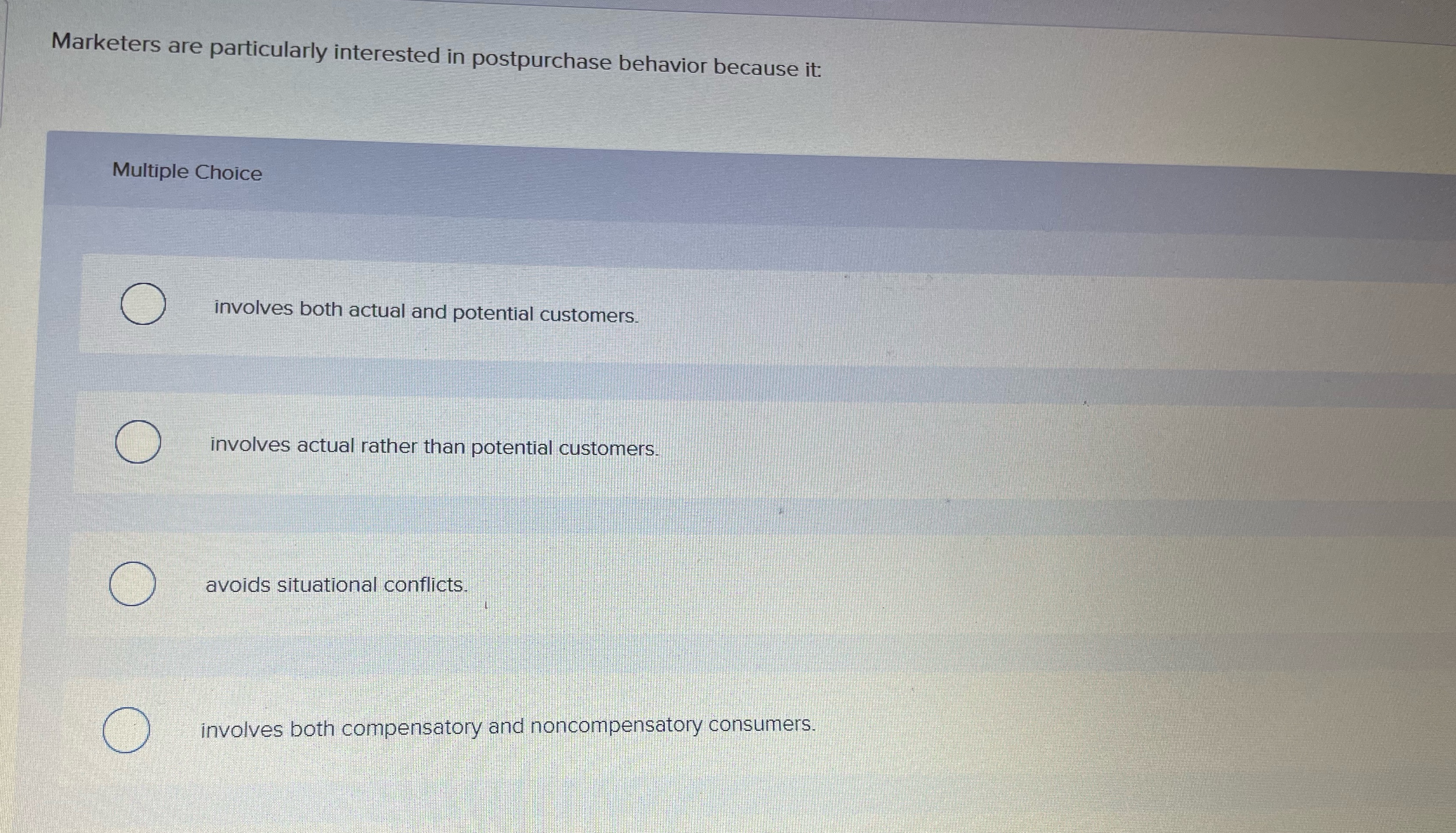 Marketers are particularly interested in postpurchase behavior because it: Multiple Choice