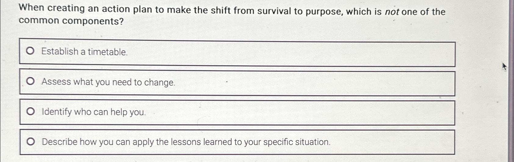  When creating an action plan to make the shift from survival