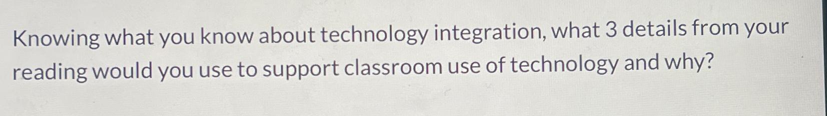  Knowing what you know about technology integration, what 3 details from