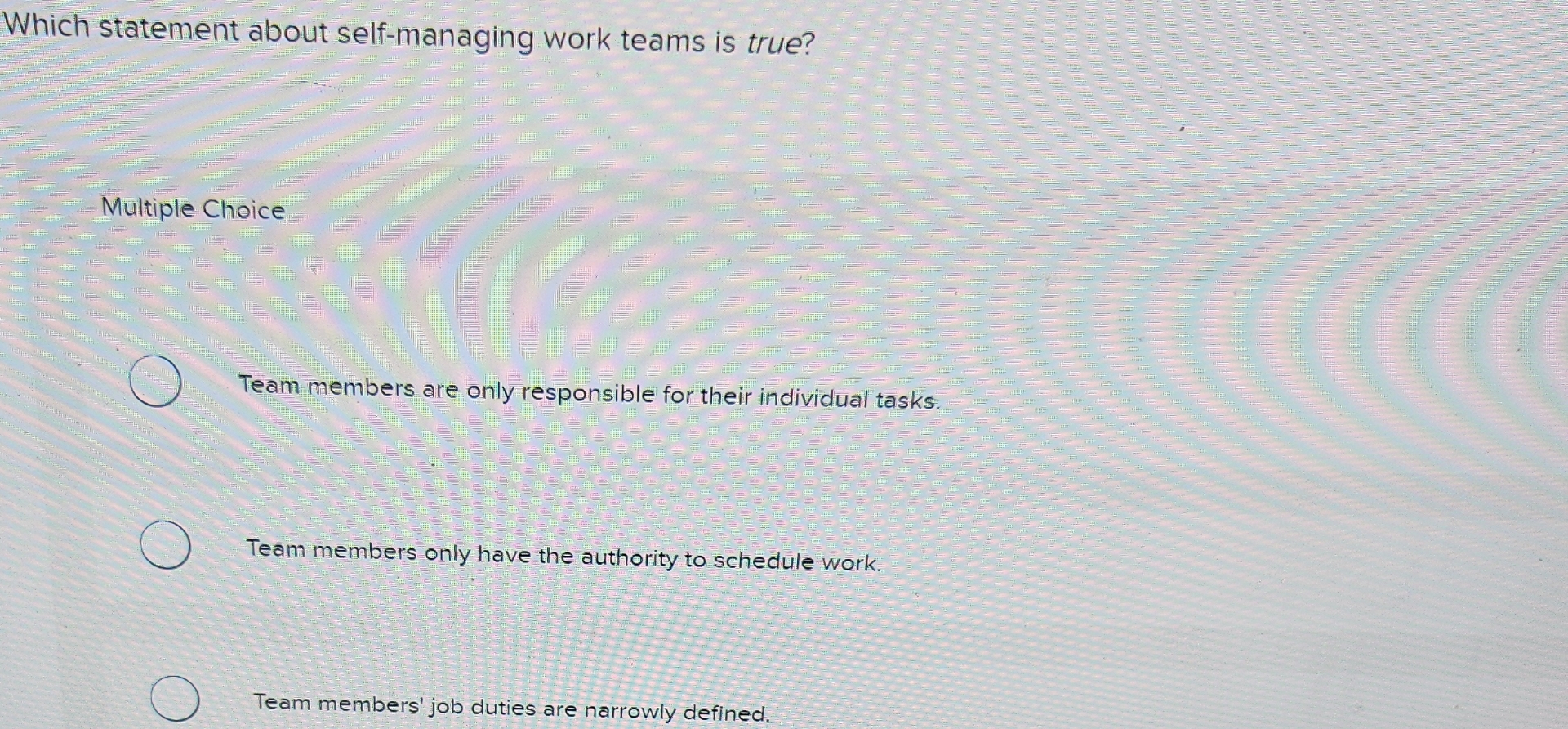  Which statement about self-managing work teams is true? Multiple Choice Team