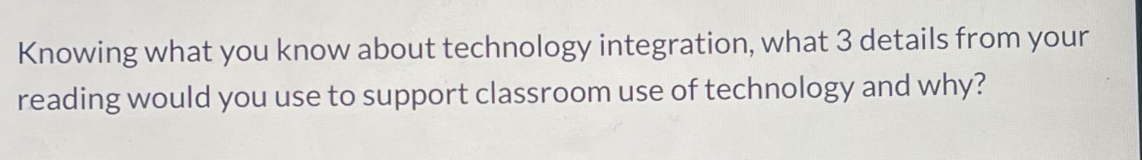  Knowing what you know about technology integration, what 3 details from