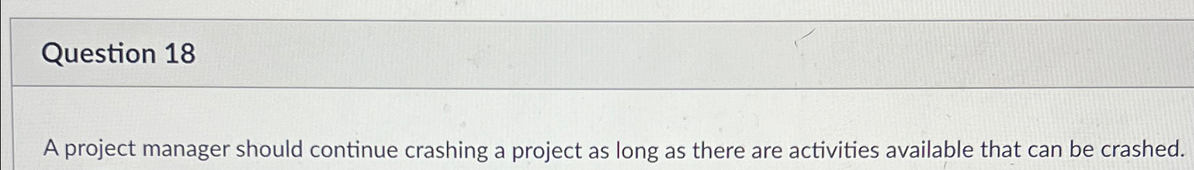 Question 18 A project manager should continue crashing a project as