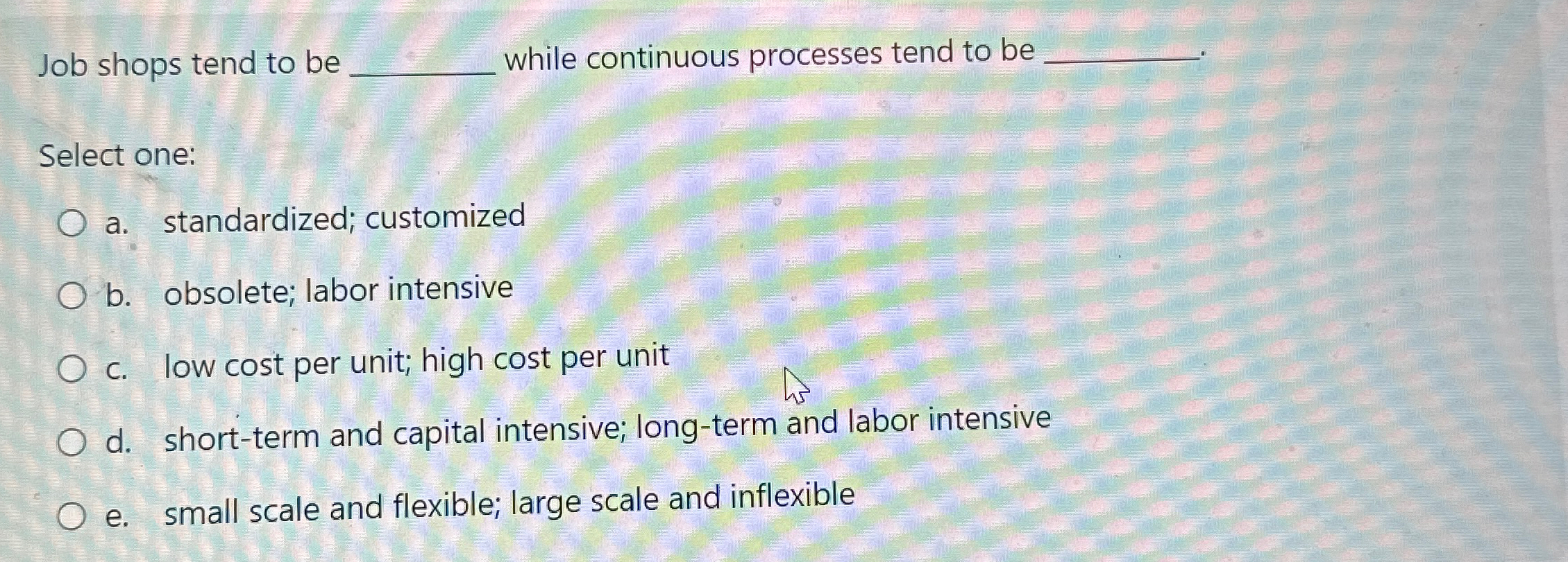  Job shops tend to be. while continuous processes tend to be
