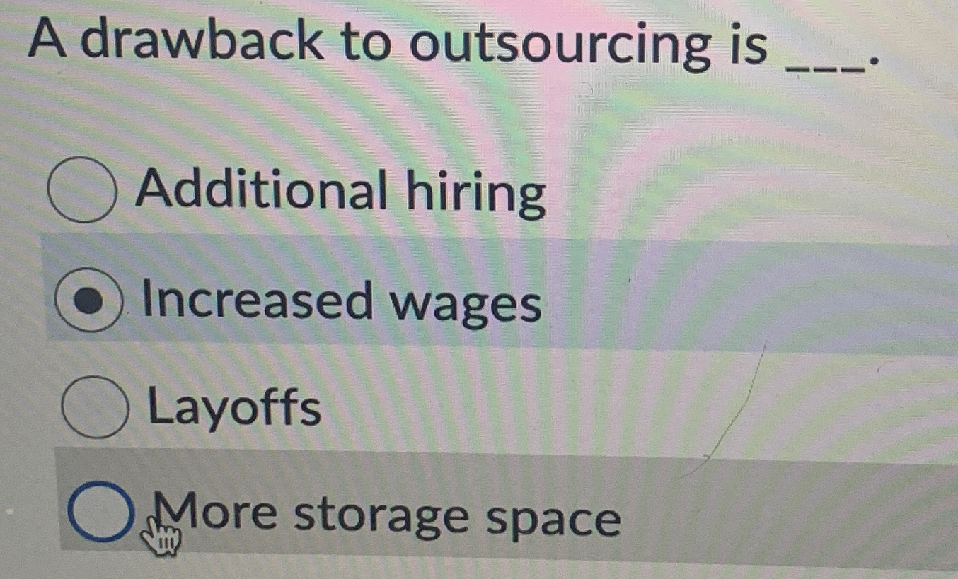  A drawback to outsourcing is q, Additional hiring Increased wages Layoffs