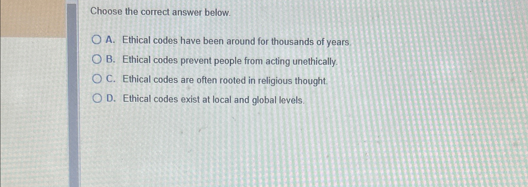  Choose the correct answer below. A. Ethical codes have been around