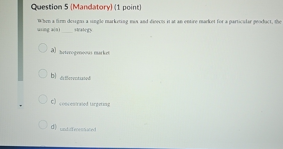  Question 5(Mandatory)(1 point) When a firm designs a single marketing mix