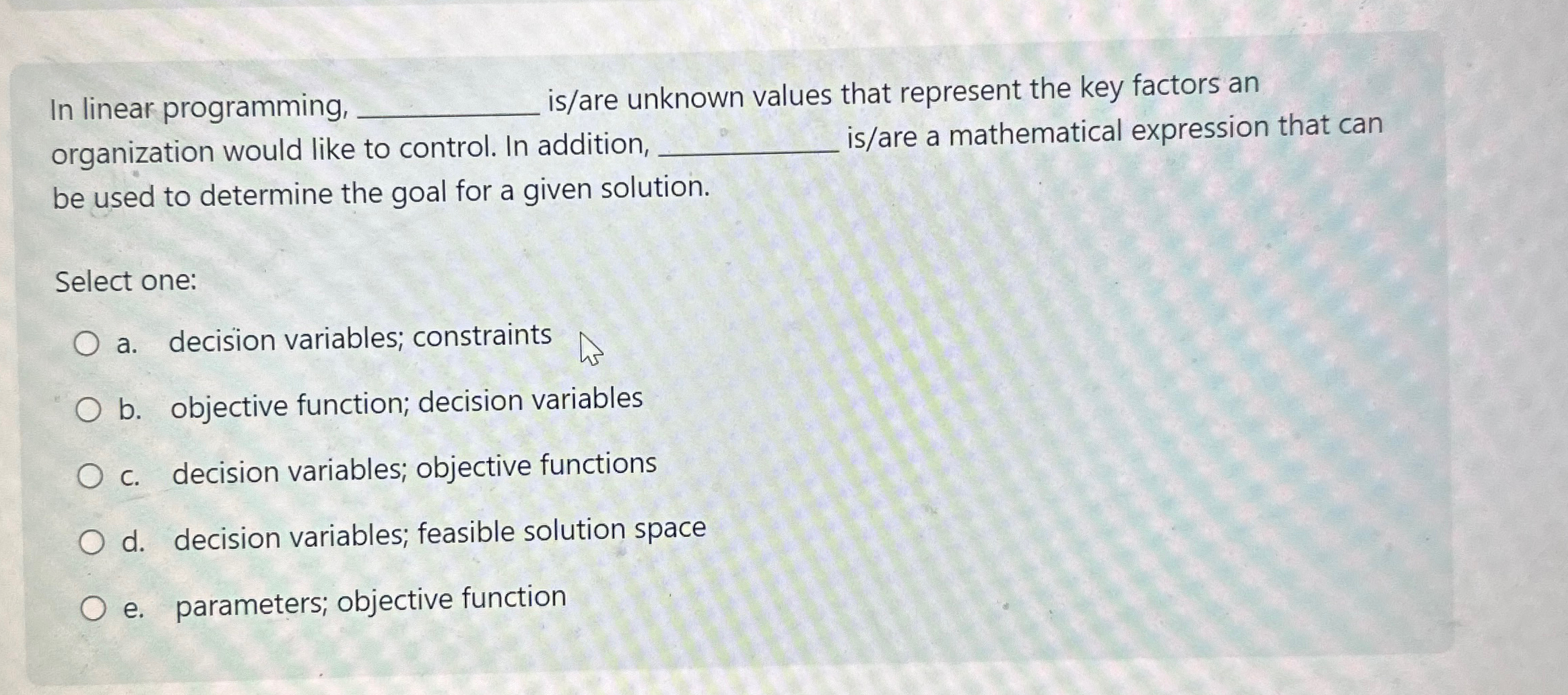  In linear programming, is/are unknown values that represent the key factors