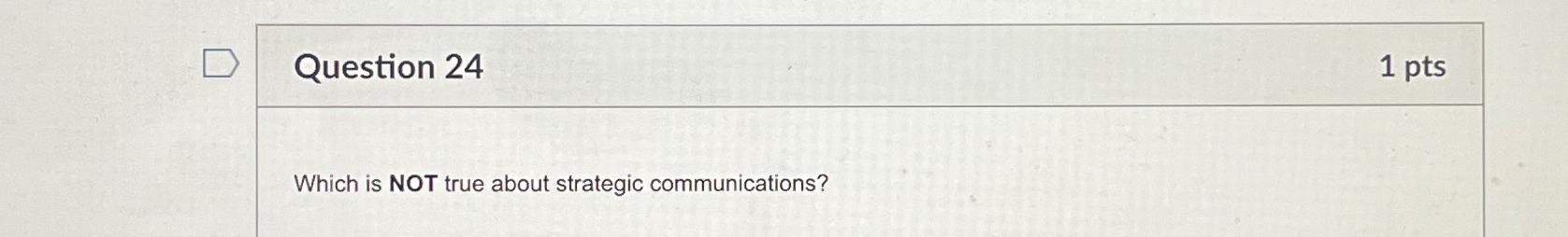  Question 24 1 pts Which is NOT true about strategic communications?