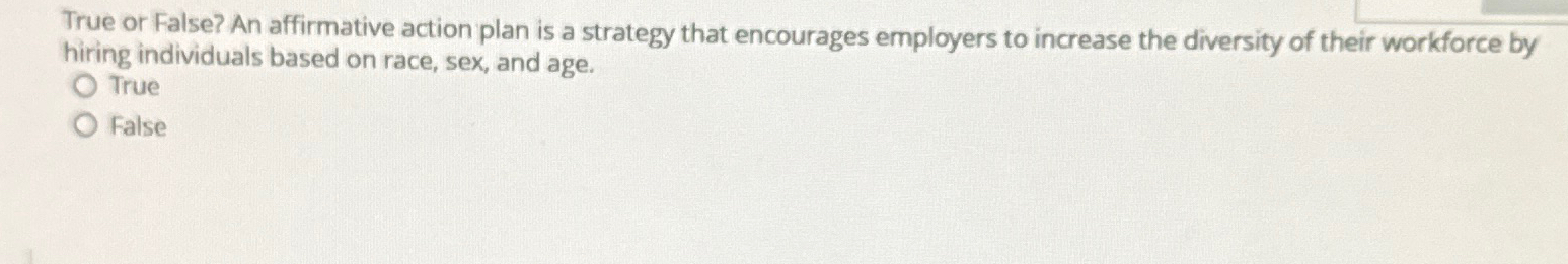  True or False? An affirmative action plan is a strategy that