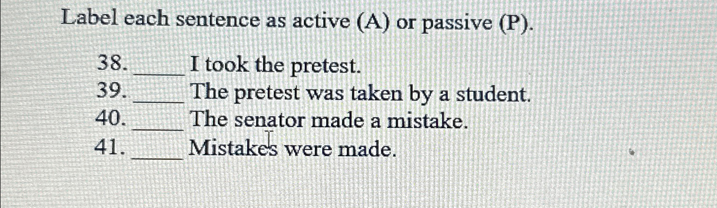  Label each sentence as active (A) or passive (P). 38. I