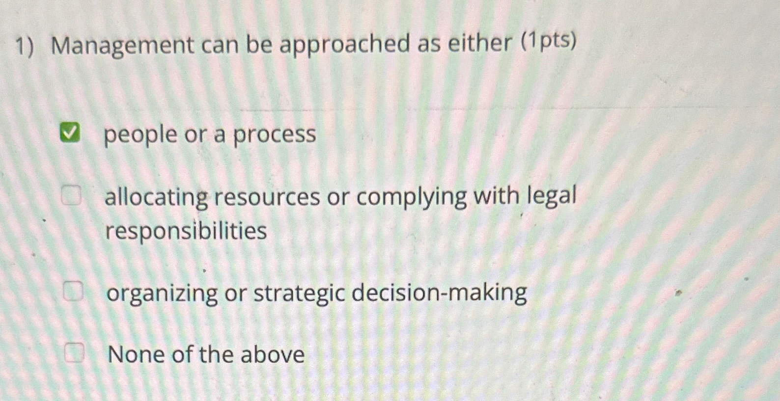  Management can be approached as either (1 pts) people or a