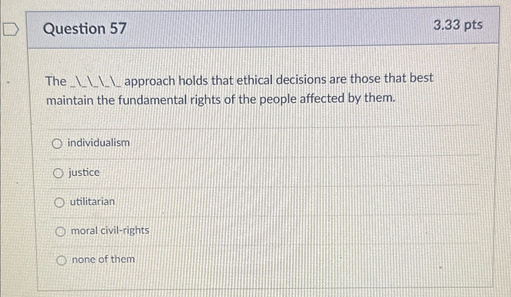  Question 57 3.33pts The _____approach holds that ethical decisions are those