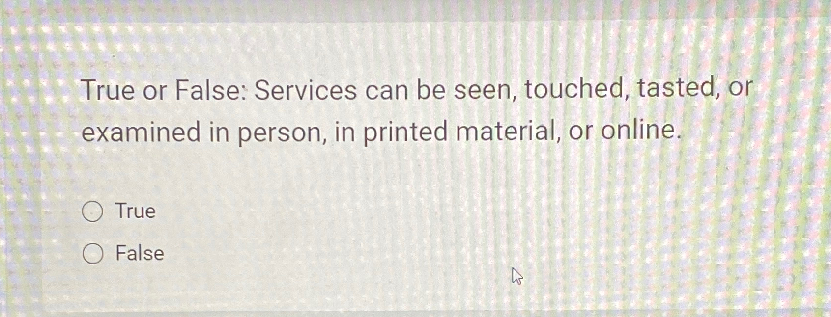  True or False: Services can be seen, touched, tasted, or examined