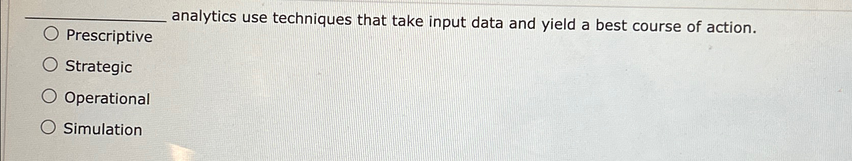  Prescriptive analytics use techniques that take input data and yield a