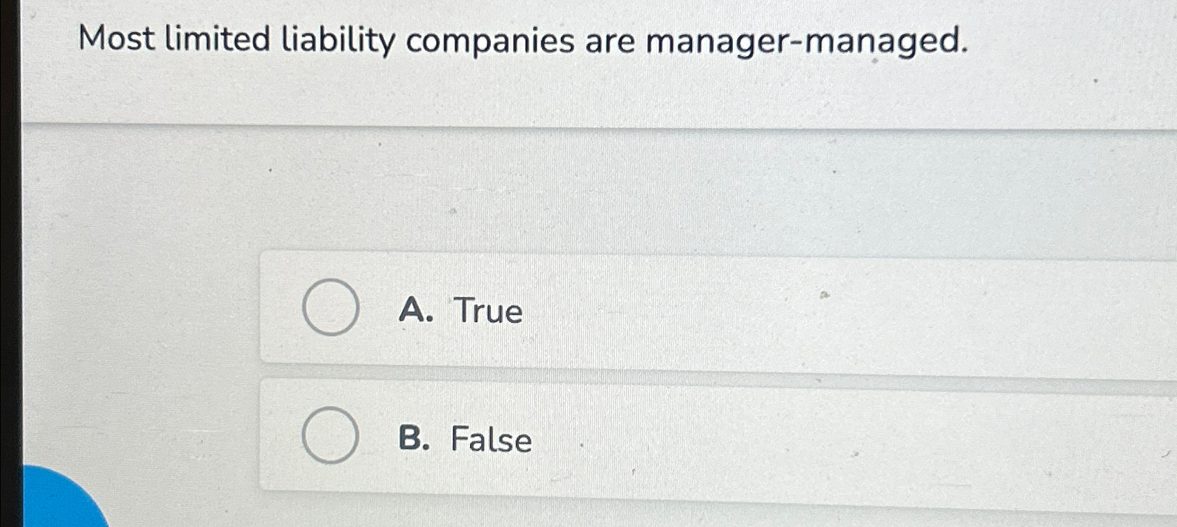  Most limited liability companies are manager-managed. A. True B. False 