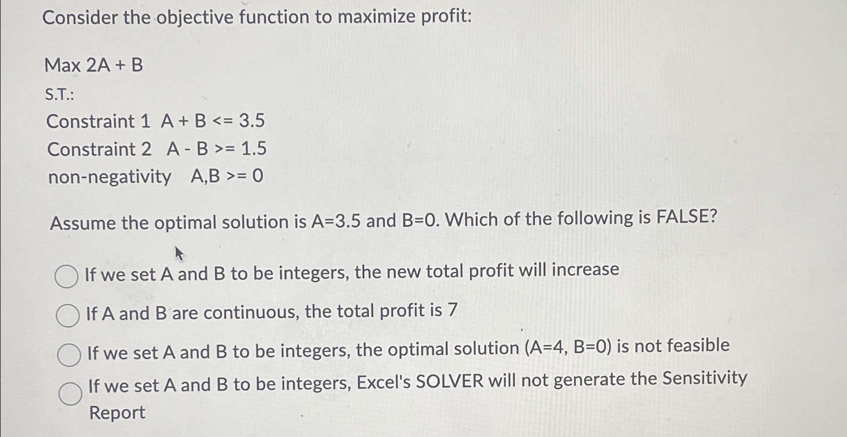  Consider the objective function to maximize profit: Max 2A+B S.T.: Constraint