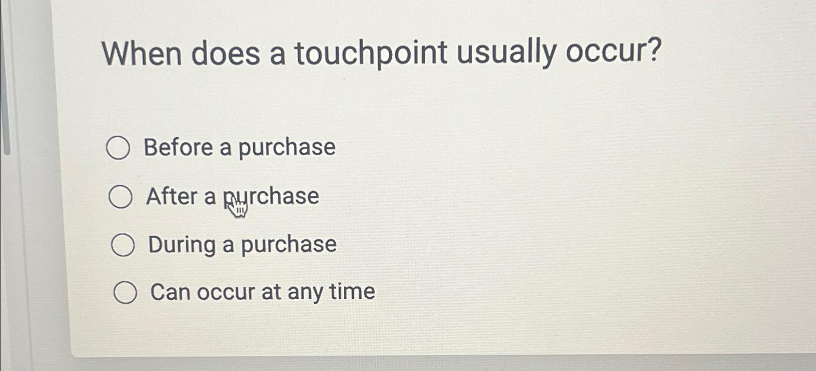  When does a touchpoint usually occur? Before a purchase After a