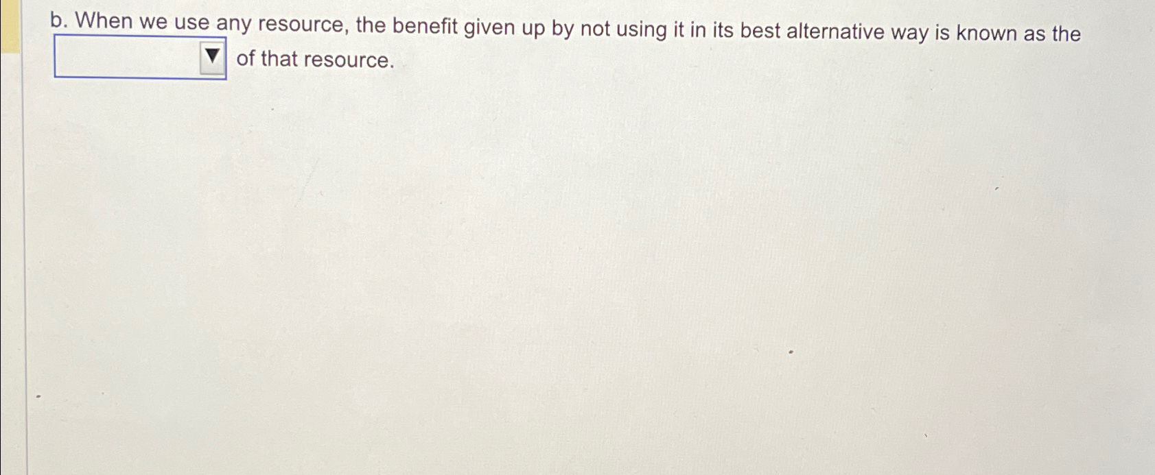  b. When we use any resource, the benefit given up by