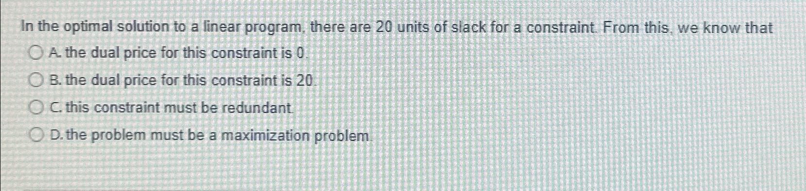  In the optimal solution to a linear program, there are 20