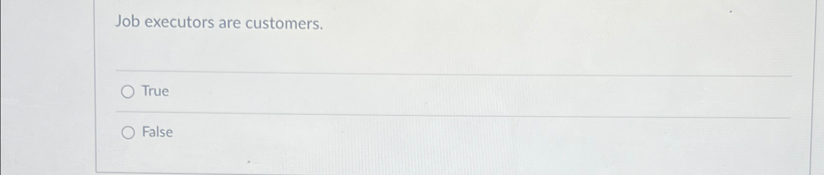  Job executors are customers. True False 