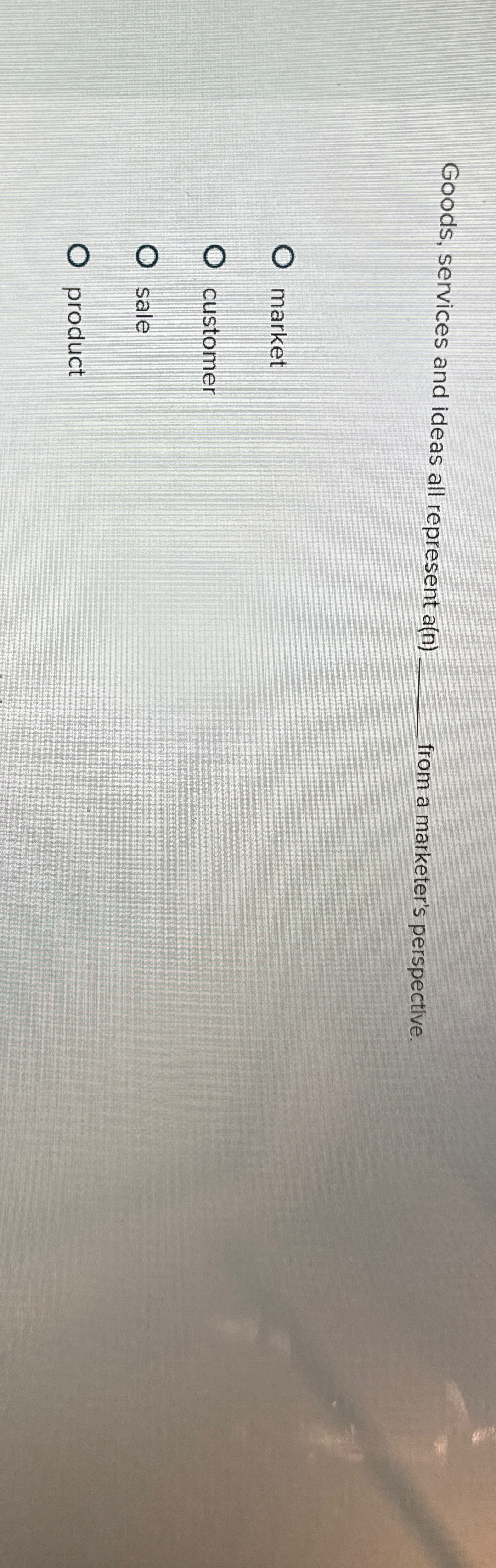  Goods, services and ideas all represent a(n) from a marketer's perspective.