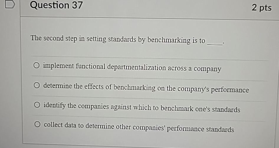  Question 37 2pts The second step in setting standards by benchmarking