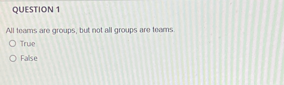  QUESTION 1 All teams are groups, but not all groups are
