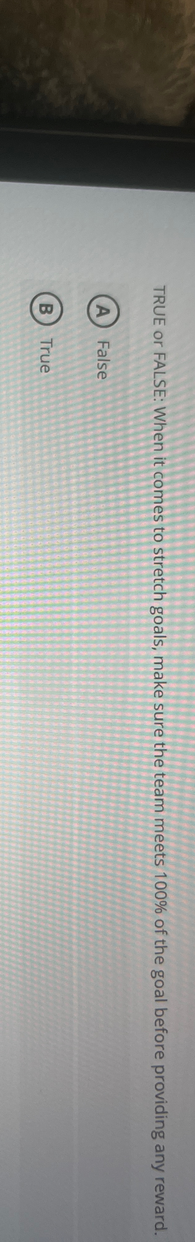  TRUE or FALSE: When it comes to stretch goals, make sure