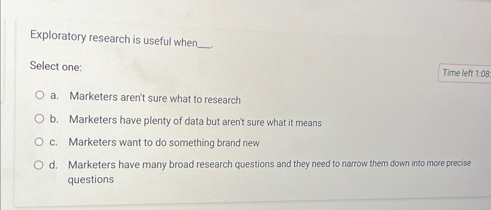  Exploratory research is useful when _. Select one: Time left 1:08