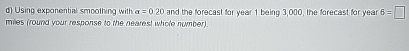  d) Using exponential smoothing with =0.20 and the forecast tor year
