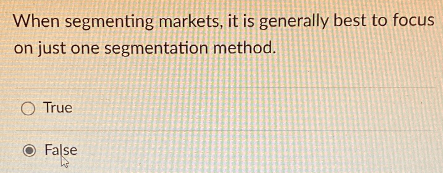  When segmenting markets, it is generally best to focus on just