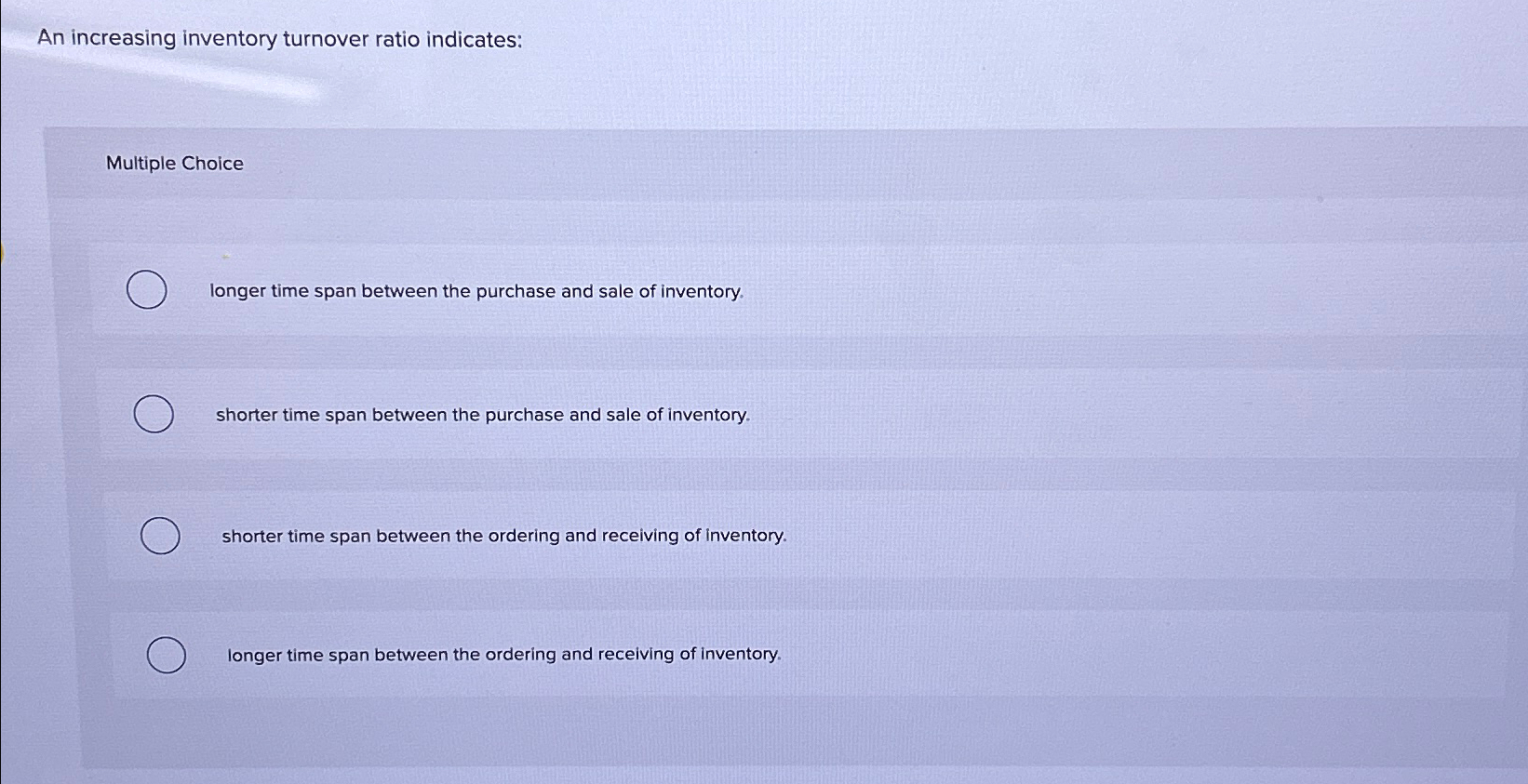  An increasing inventory turnover ratio indicates: Multiple Choice longer time span