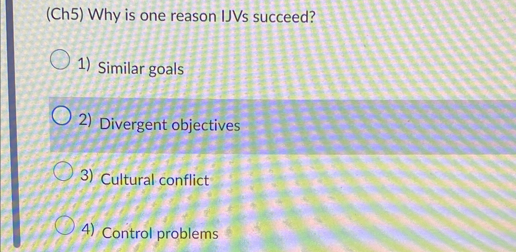  (Ch5) Why is one reason IJVs succeed? Similar goals Divergent objectives