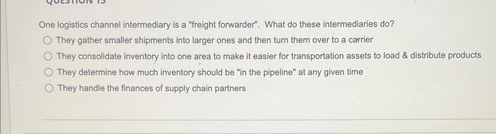  One logistics channel intermediary is a "freight forwarder". What do these