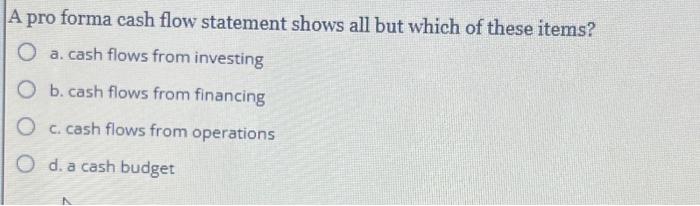  A pro forma cash flow statement shows all but which of