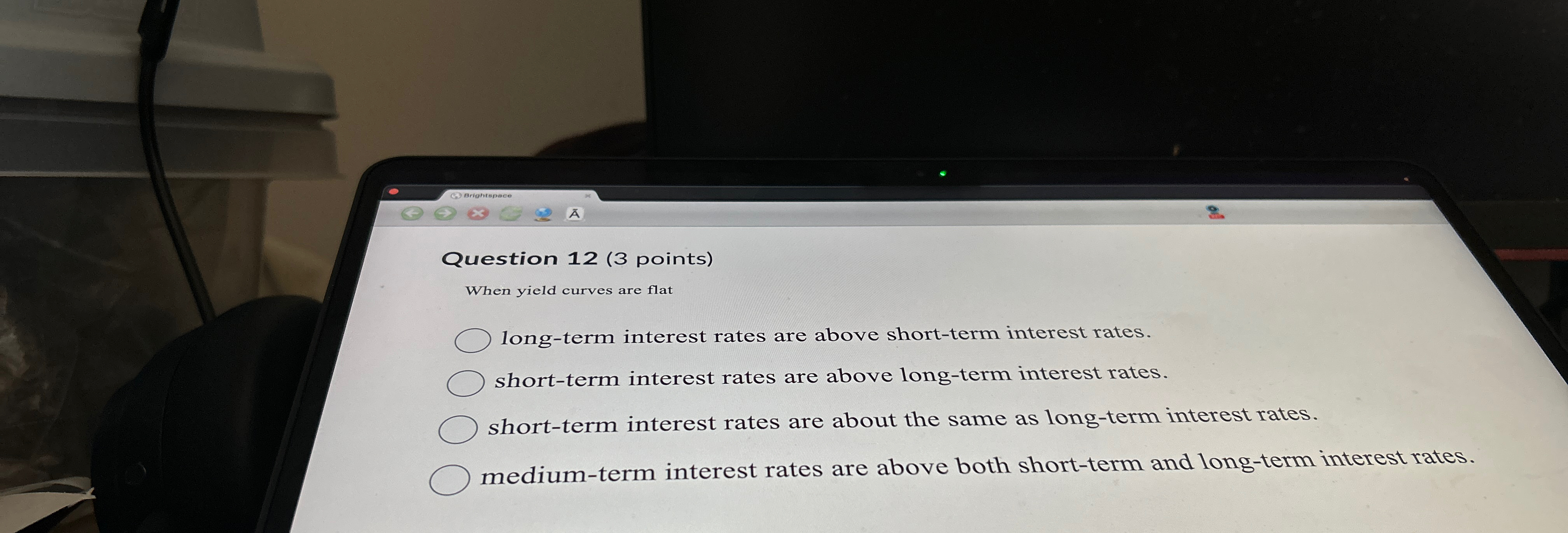  Question 12(3 points) When yield curves are flat long-term interest rates