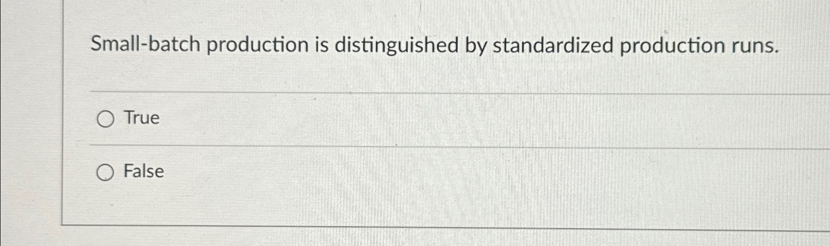  Small-batch production is distinguished by standardized production runs. True False 