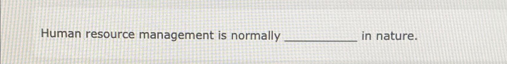  Human resource management is normally in nature. 